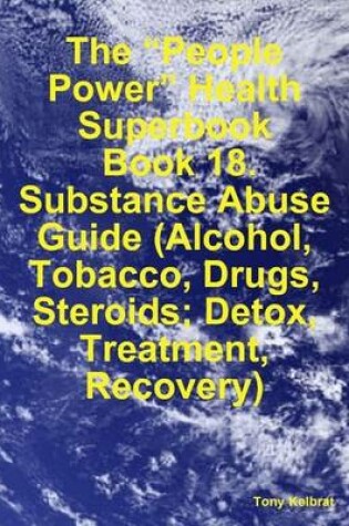 Cover of The "People Power" Health Superbook: Book 18. Substance Abuse Guide (Alcohol, Tobacco, Drugs, Steroids; Detox, Treatment, Recovery)