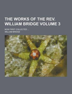 Book cover for The Works of the REV. William Bridge; Now First Collected ... Volume 3