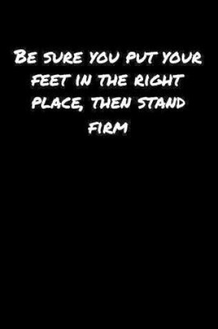 Cover of Be Sure You Put Your Feet In The Right Place Then Stand Firm