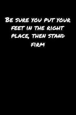 Book cover for Be Sure You Put Your Feet In The Right Place Then Stand Firm