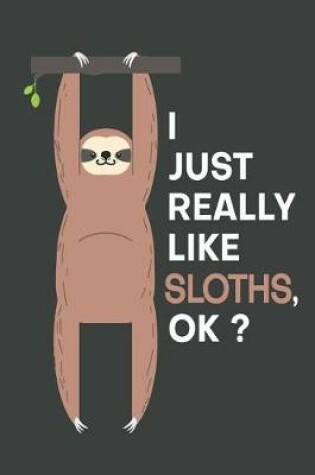 Cover of I Just Really Like Sloths, OK?