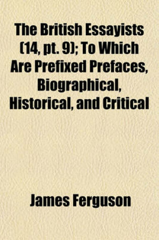 Cover of The British Essayists (Volume 14, PT. 9); To Which Are Prefixed Prefaces, Biographical, Historical, and Critical