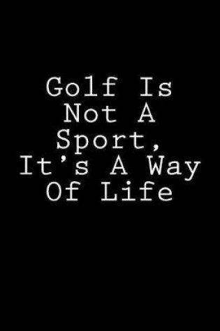 Cover of Golf Is Not A Sport, It's A Way Of Life