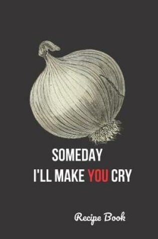 Cover of Someday I'll Make You Cry Recipe Book