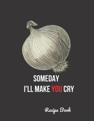 Book cover for Someday I'll Make You Cry Recipe Book