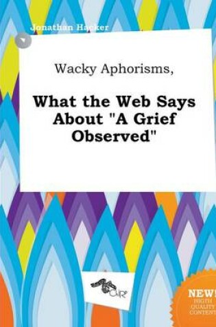 Cover of Wacky Aphorisms, What the Web Says about a Grief Observed