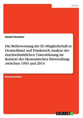 Book cover for Die Befurwortung der EU-Mitgliedschaft in Deutschland und Frankreich. Analyse der durchschnittlichen Unterstutzung im Kontext der oekonomischen Entwicklung zwischen 1993 und 2014