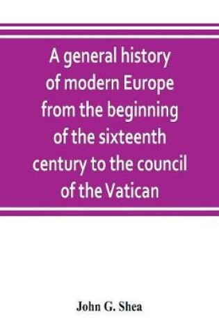 Cover of A general history of modern Europe from the beginning of the sixteenth century to the council of the Vatican