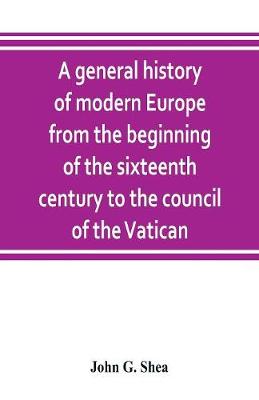 Book cover for A general history of modern Europe from the beginning of the sixteenth century to the council of the Vatican