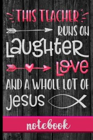 Cover of This Teacher Runs On Laughter Love And A Whole Lot Of Jesus - Notebook