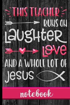 Book cover for This Teacher Runs On Laughter Love And A Whole Lot Of Jesus - Notebook