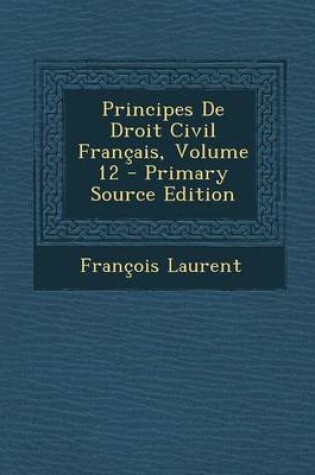 Cover of Principes de Droit Civil Francais, Volume 12 - Primary Source Edition