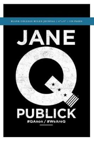 Cover of Q Anon +++ Jane Q Publick Political Conspiracy Blank College Ruled Journal 6x9