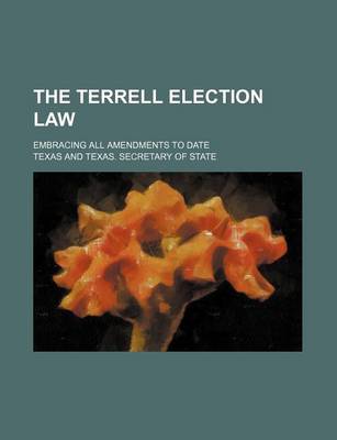 Book cover for The Terrell Election Law; Embracing All Amendments to Date