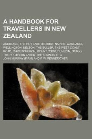 Cover of A Handbook for Travellers in New Zealand; Auckland, the Hot Lake District, Napier, Wanganui, Wellington, Nelson, the Buller, the West Coast Road, Christchurch, Mount Cook, Dunedin, Otago, the Southern Lakes, the Sounds, Etc