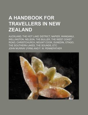 Book cover for A Handbook for Travellers in New Zealand; Auckland, the Hot Lake District, Napier, Wanganui, Wellington, Nelson, the Buller, the West Coast Road, Christchurch, Mount Cook, Dunedin, Otago, the Southern Lakes, the Sounds, Etc