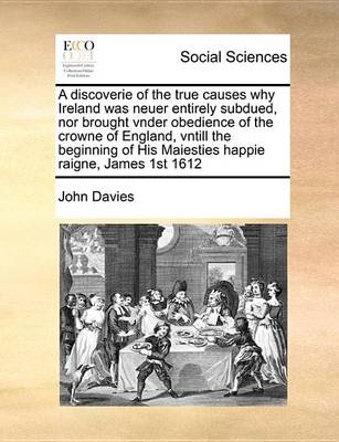 Book cover for A Discoverie of the True Causes Why Ireland Was Neuer Entirely Subdued, Nor Brought Vnder Obedience of the Crowne of England, Vntill the Beginning of His Maiesties Happie Raigne, James 1st 1612