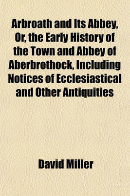 Book cover for Arbroath and Its Abbey, Or, the Early History of the Town and Abbey of Aberbrothock, Including Notices of Ecclesiastical and Other Antiquities