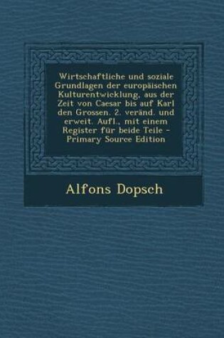 Cover of Wirtschaftliche Und Soziale Grundlagen Der Europaischen Kulturentwicklung, Aus Der Zeit Von Caesar Bis Auf Karl Den Grossen. 2. Verand. Und Erweit. Aufl., Mit Einem Register Fur Beide Teile - Primary Source Edition