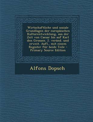 Book cover for Wirtschaftliche Und Soziale Grundlagen Der Europaischen Kulturentwicklung, Aus Der Zeit Von Caesar Bis Auf Karl Den Grossen. 2. Verand. Und Erweit. Aufl., Mit Einem Register Fur Beide Teile - Primary Source Edition