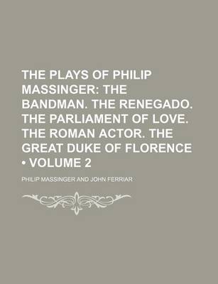 Book cover for The Plays of Philip Massinger (Volume 2); The Bandman. the Renegado. the Parliament of Love. the Roman Actor. the Great Duke of Florence