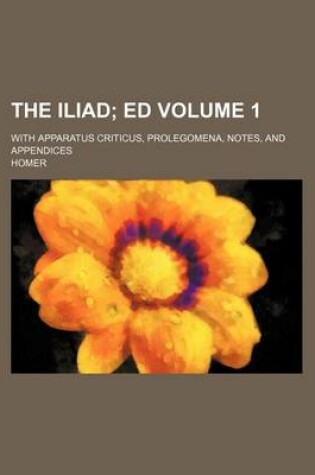 Cover of The Iliad Volume 1; Ed. with Apparatus Criticus, Prolegomena, Notes, and Appendices