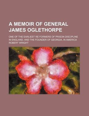 Book cover for A Memoir of General James Oglethorpe; One of the Earliest Re Formers of Prison Discipline in England, and the Founder of Georgia, in America
