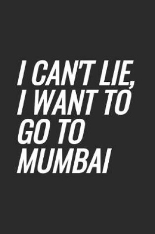 Cover of I Can't Lie, I Want To Go To Mumbai