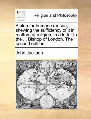 Book cover for A Plea for Humane Reason, Shewing the Sufficiency of It in Matters of Religion, in a Letter to the ... Bishop of London. the Second Edition.