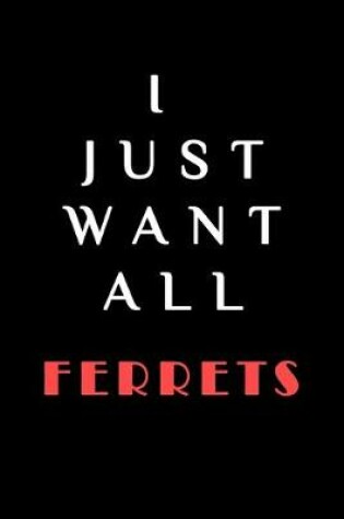 Cover of I JUST WANT ALL THE Ferrets