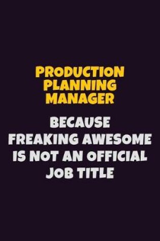 Cover of Production Planning Manager, Because Freaking Awesome Is Not An Official Job Title