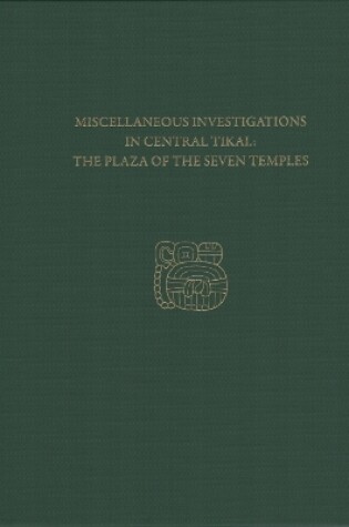 Cover of Miscellaneous Investigations in Central Tikal--The Plaza of the Seven Temples