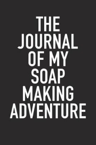 Cover of The Journal of My Soap Making Adventure