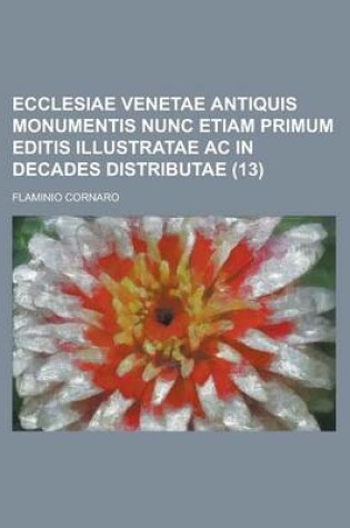 Cover of Ecclesiae Venetae Antiquis Monumentis Nunc Etiam Primum Editis Illustratae AC in Decades Distributae (13)