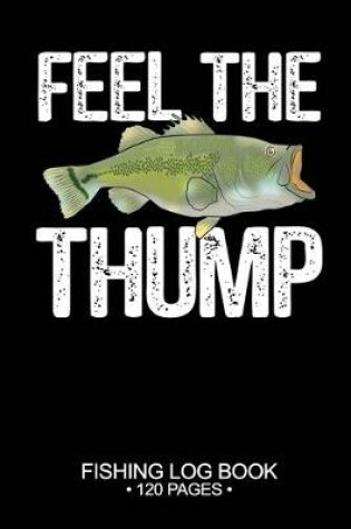 Cover of Feel The Thump Fishing Log Book 120 Pages