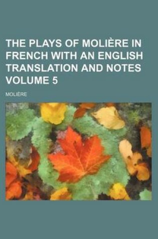 Cover of The Plays of Moliere in French with an English Translation and Notes Volume 5