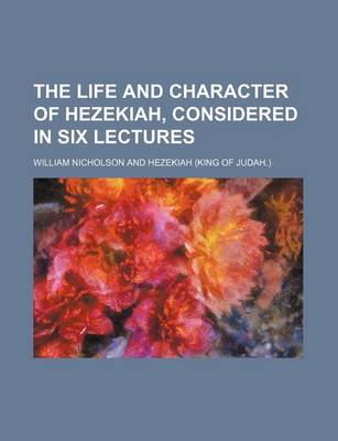 Book cover for The Life and Character of Hezekiah, Considered in Six Lectures