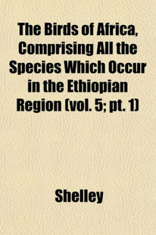 Cover of The Birds of Africa, Comprising All the Species Which Occur in the Ethiopian Region (Vol. 5; PT. 1)
