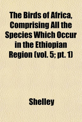 Book cover for The Birds of Africa, Comprising All the Species Which Occur in the Ethiopian Region (Vol. 5; PT. 1)