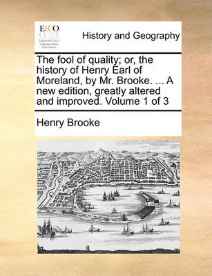 Book cover for The fool of quality; or, the history of Henry Earl of Moreland, by Mr. Brooke. ... A new edition, greatly altered and improved. Volume 1 of 3