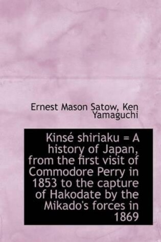 Cover of Kinse Shiriaku = a History of Japan, from the First Visit of Commodore Perry in 1853 to the Capture