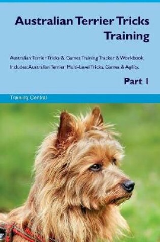 Cover of Australian Terrier Tricks Training Australian Terrier Tricks & Games Training Tracker & Workbook. Includes