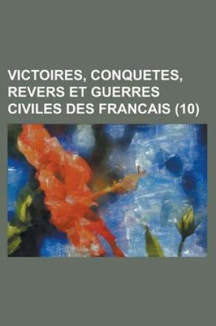 Cover of Victoires, Conquetes, Revers Et Guerres Civiles Des Francais (10 )