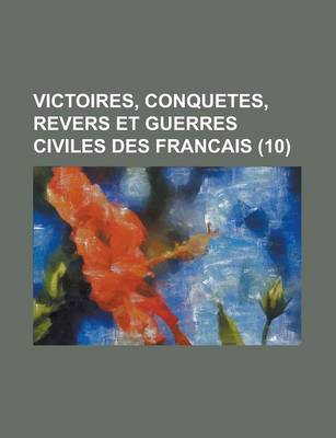 Book cover for Victoires, Conquetes, Revers Et Guerres Civiles Des Francais (10 )