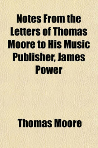 Cover of Notes from the Letters of Thomas Moore to His Music Publisher, James Power; (The Publication of Which Was Suppressed in London) with an Introductory L