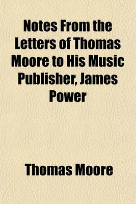 Book cover for Notes from the Letters of Thomas Moore to His Music Publisher, James Power; (The Publication of Which Was Suppressed in London) with an Introductory L