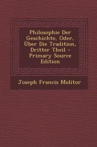 Cover of Philosophie Der Geschichte, Oder, Uber Die Tradition, Dritter Theil