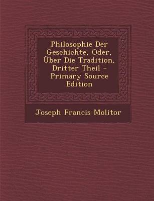 Book cover for Philosophie Der Geschichte, Oder, Uber Die Tradition, Dritter Theil