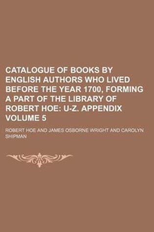 Cover of Catalogue of Books by English Authors Who Lived Before the Year 1700, Forming a Part of the Library of Robert Hoe Volume 5; U-Z. Appendix