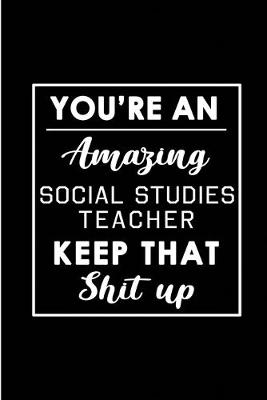 Book cover for You're An Amazing Social Studies Teacher. Keep That Shit Up.